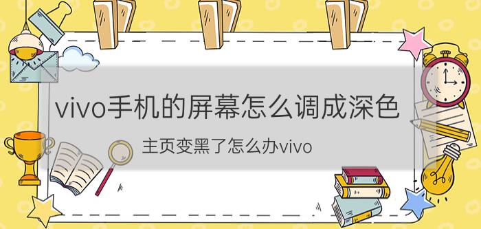 vivo手机的屏幕怎么调成深色 主页变黑了怎么办vivo？